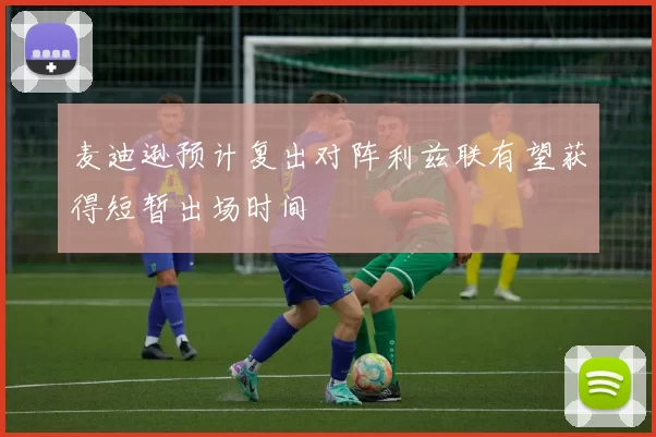 麦迪逊预计复出对阵利兹联有望获得短暂出场时间