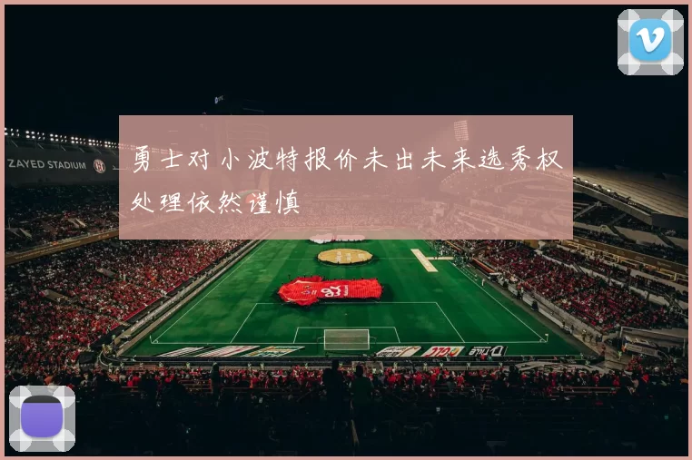 勇士对小波特报价未出未来选秀权处理依然谨慎