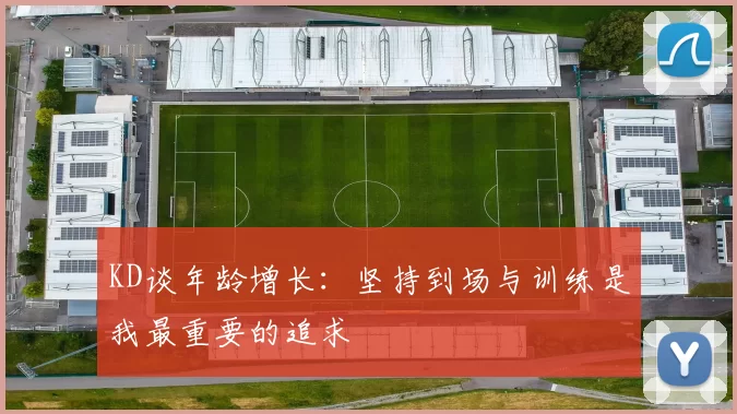 KD谈年龄增长：坚持到场与训练是我最重要的追求