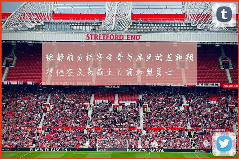 徐静雨分析字母哥与库里的差距期待他在交易截止日前加盟勇士