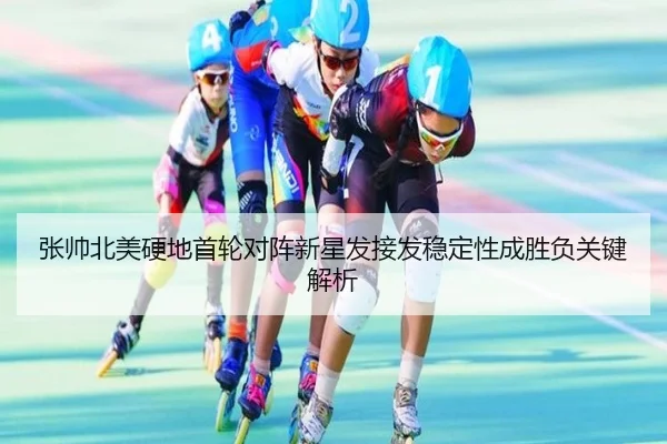 张帅北美硬地首轮对阵新星发接发稳定性成胜负关键解析